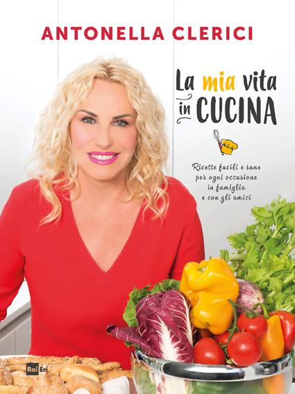 La mia vita in cucina. Ricette facili e sane per ogni occasione - Antonella Clerici - ebook