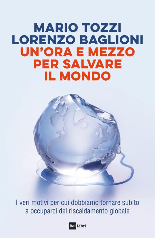 Un' ora e mezzo per salvare il mondo. I veri motivi per cui dobbiamo tornare subito a occuparci del riscaldamento globale - Lorenzo Baglioni,Mario Tozzi - ebook