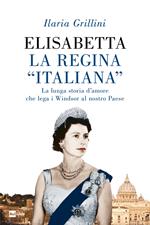 Elisabetta, la regina «italiana». La lunga storia d'amore che lega i Windsor al nostro Paese