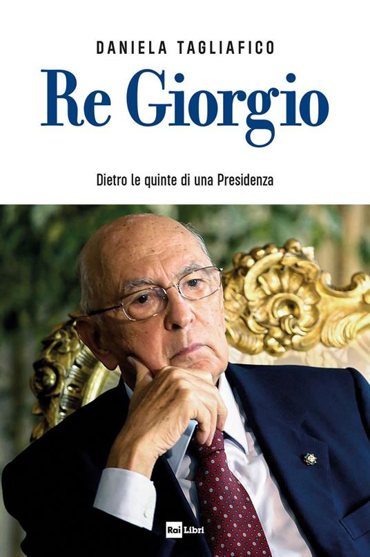 Re Giorgio. Dietro le quinte di una Presidenza - Daniela Tagliafico - ebook