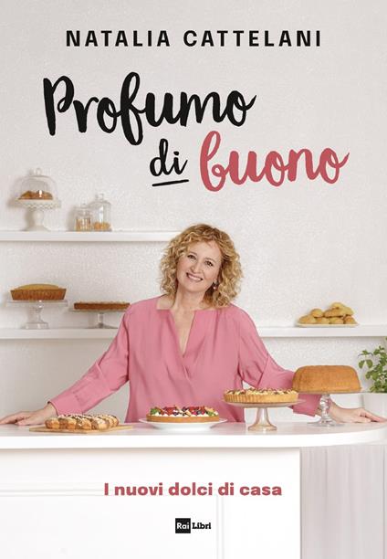 Profumo di buono. I nuovi dolci di casa - Natalia Cattelani - ebook