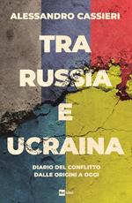 Tra Russia e Ucraina. Diario del conflitto dalle origini a oggi