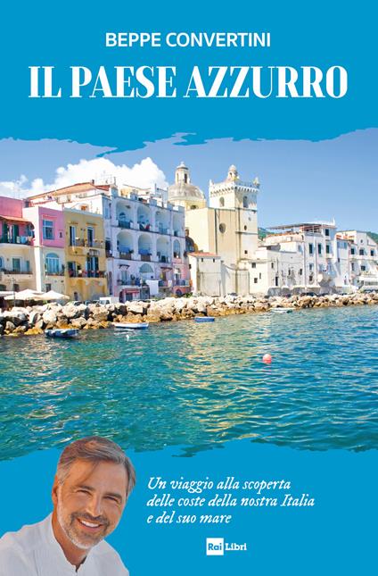 Il Paese azzurro. Un viaggio alla scoperta delle coste della nostra Italia e del suo mare - Beppe Convertini - ebook