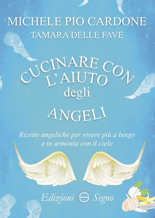 Cucinare con l'aiuto degli angeli - Michele Pio Cardone,Tamara Delle Fave - copertina