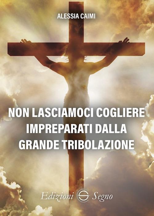 Non lasciamoci cogliere impreparati dalla grande tribolazione - Alessia Caimi - copertina