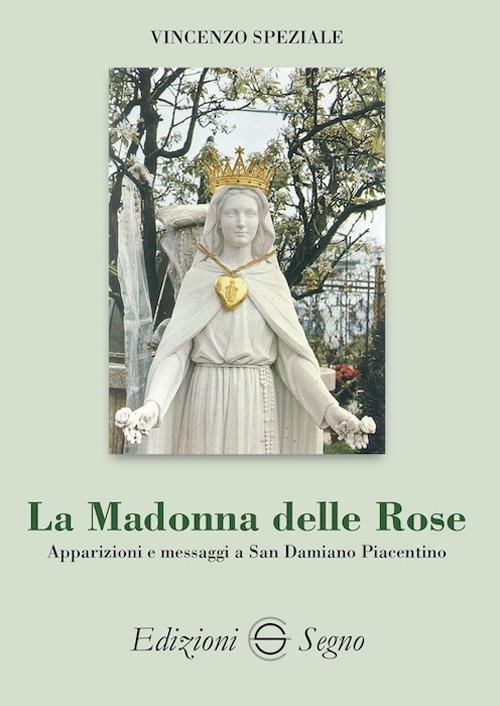 La Madonna delle Rose. Apparizioni e messaggi a San Damiano Piacentino -  Vincenzo Speziale - Libro - Edizioni Segno - | IBS