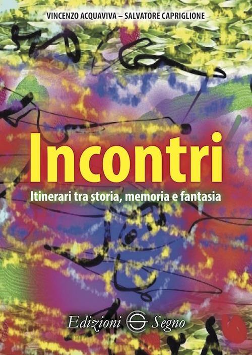 Incontri. Itinerari tra storia, memoria e fantasia - Vincenzo Acquaviva,Salvatore Capriglione - copertina