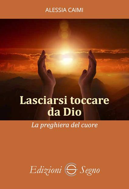 Lasciarsi toccare da Dio. La preghiera del cuore - Alessia Caimi - copertina