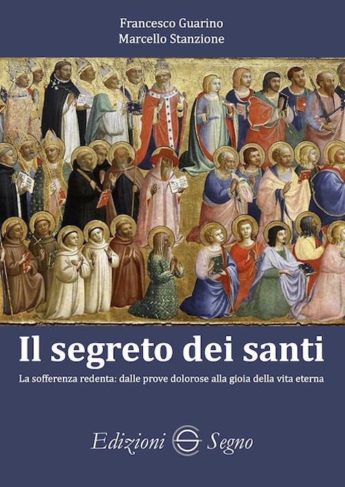 Il segreto dei santi. La sofferenza redenta: dalle prove dolorose alla gioia della vita eterna - Francesco Guarino,Marcello Stanzione - copertina