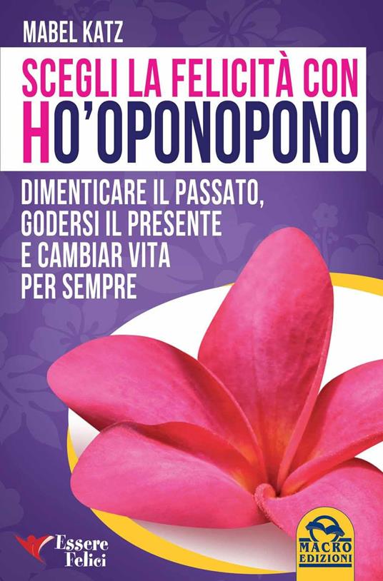 Scegli la felicità con Ho'oponopono. Dimenticare il passato, godersi il presente e cambiar vita per sempre - Mabel Katz - 6