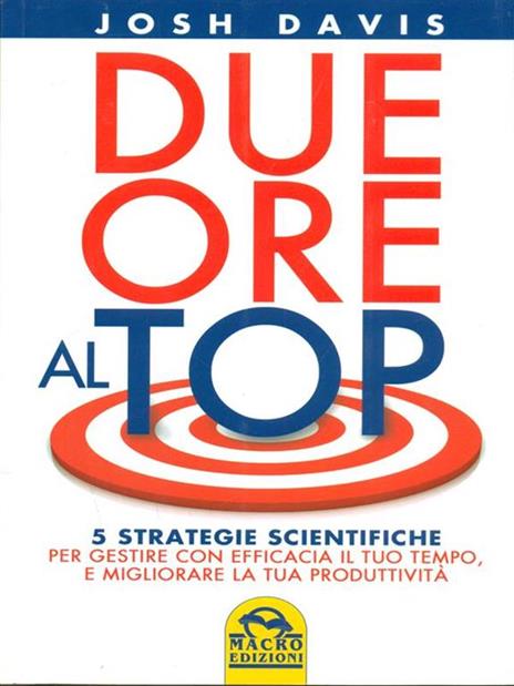 Due ore al top. 5 strategie scientifiche per gestire con efficacia il tuo tempo, e migliorare la tua produttività - Josh Davis - 2