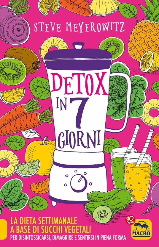 Detox in 7 giorni. La dieta settimanale a base di succhi vegetali per  disintossicarsi, dimagrire e sentirsi in piena forma - Steve Meyerowitz -  Libro - Macro Edizioni - Salute e alimentazione