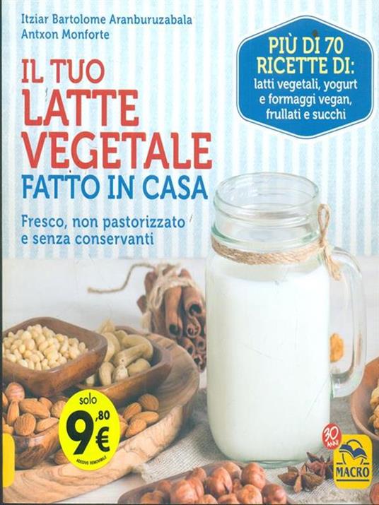 Il tuo latte vegetale fatto in casa. Fresco, non pastorizzato e senza  conservanti - Itziar Bartolome Aranburuzabala - Antxon Monforte - - Libro -  Macro Edizioni - Cucinare naturalMente per la salute