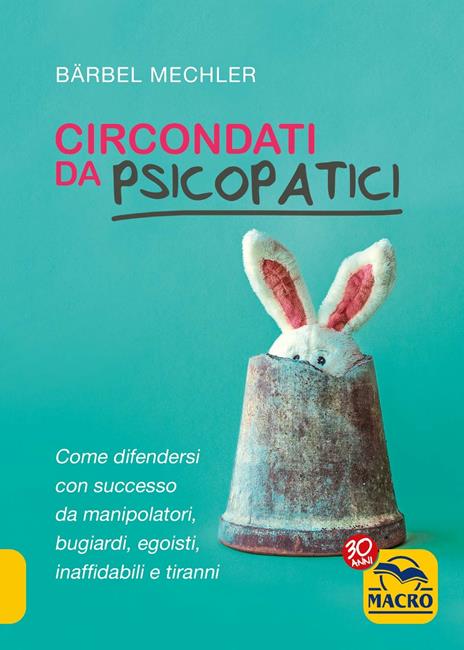 Circondati da psicopatici. Come difendersi con successo da manipolatori, bugiardi, egoisti, inaffidabili e tiranni - Bärbel Mechler - 2