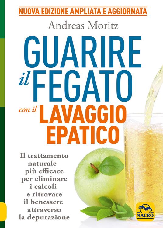 Guarire il fegato con il lavaggio epatico. Il trattamento naturale più efficace per eliminare i calcoli e ritrovare il benessere attraverso la depurazione. Nuova ediz. - Andreas Moritz - copertina