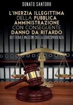 L' inerzia illegittima della pubblica amministrazione con conseguente danno da ritardo. Dottrina e massime della giurisprudenza