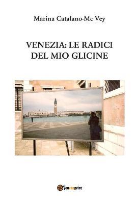 Venezia: le radici del mio glicine - Marina Catalano-McVey - copertina
