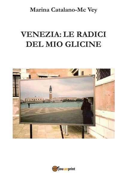 Venezia: Le radici del mio glicine - Marina Catalano-McVey - ebook