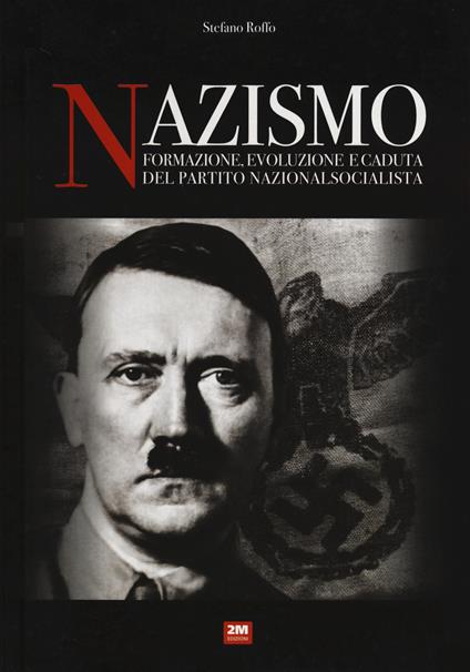 Nazismo. Formazione, evoluzione e caduta del partito nazionalsocialista - Stefano Roffo - copertina