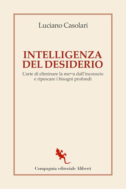 Intelligenza del desiderio. L'arte di eliminare la me**a dall'inconscio e ripescare i bisogni profondi - Luciano Casolari - copertina