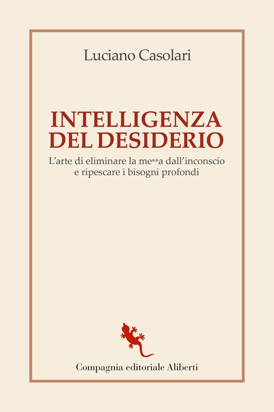 Intelligenza del desiderio. L'arte di eliminare la me**a dall'inconscio e ripescare i bisogni profondi - Luciano Casolari - copertina