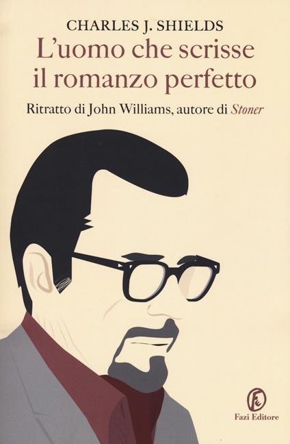 L' uomo che scrisse il romanzo perfetto. Ritratto di John Williams, autore di «Stoner» - Charles Shields - copertina