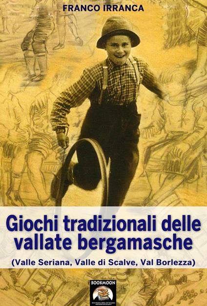 Giochi tradizionali delle vallate bergamasche. Valle Seriana valle di Scalve val Borlezza - Franco Irranca,Gianlorenzo Barollo - ebook