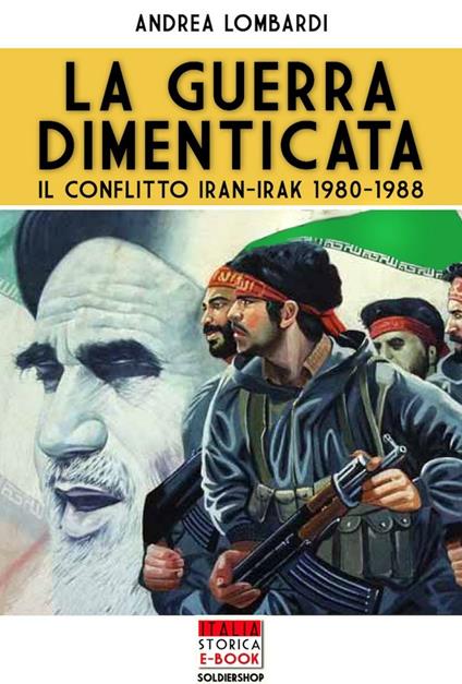 La guerra dimenticata. Il conflitto Iran-Irak 1980-1988 - Andrea Lombardi - ebook