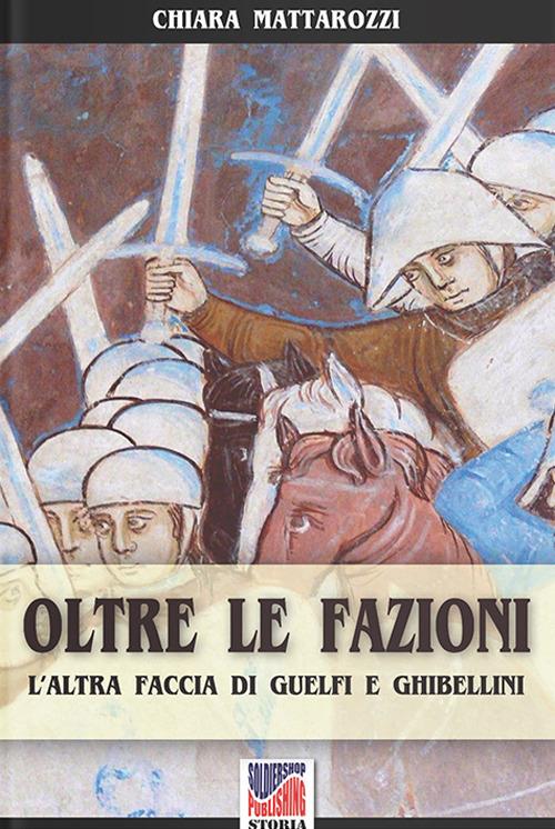 Oltre le fazioni. L'altra faccia di guelfi e ghibellini - Chiara Mattarozzi - copertina