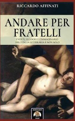 Andare per fratelli. I volti, i luoghi e l'immaginario dell'Italia letteraria e non solo - Riccardo Affinati - copertina