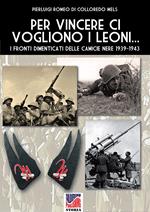 Per vincere ci vogliono i leoni. I fronti dimenticati delle Camicie Nere 1939-1943. Ediz. illustrata