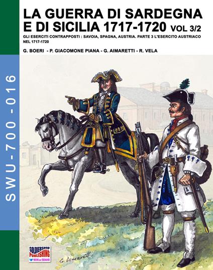 La guerra di Sardegna e di Sicilia 1717-1720. Gli eserciti contrapposti: Savoia, Spagna, Austria. Vol. 3\2: esercito austriaco nel 1717-1720, L'. - Giancarlo Boeri,Jose Luis Mirecki,Paolo Giacomone Piana - copertina