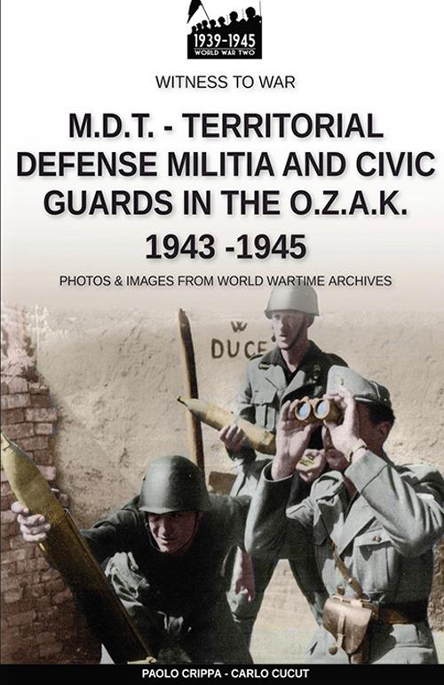 M.D.T. Territorial defense militia and civic guards in the O.Z.A.K 1943-1945 - Paolo Crippa,Carlo Cucut - copertina