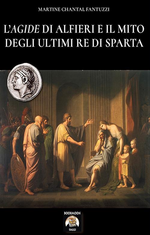 L' Agide di Alfieri e il mito degli ultimi re di Sparta - Martine Chantal Fantuzzi - copertina