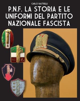 P.N.F. La storia e le uniformi del Partito Nazionale Fascista - Carlo Rastrelli - copertina