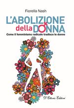 L' abolizione della donna. Come il femminismo radicale tradisce le donne