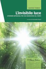 L' invisibile luce. Aforismi sapienziali per una redenzione del tempo