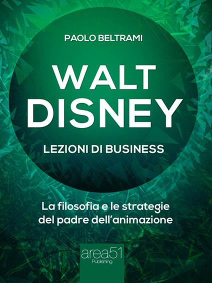 Walt Disney. Lezioni di business. La filosofia e le strategie del padre dell'animazione - Paolo Beltrami - ebook