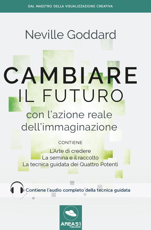 Cambiare il futuro con l'azione reale dell'immaginazione - Neville Goddard  - Libro - Area 51 Publishing 