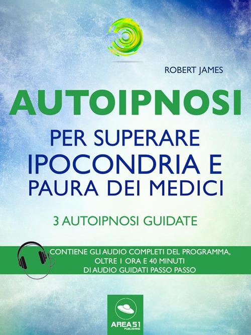 Autoipnosi per superare ipocondria e paura dei medici. 3 autoipnosi guidate - Robert James - ebook