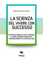 La scienza del vivere con successo. Il metodo completo che ti insegna a usare la mente spirituale per realizzare tutto ciò che vuoi