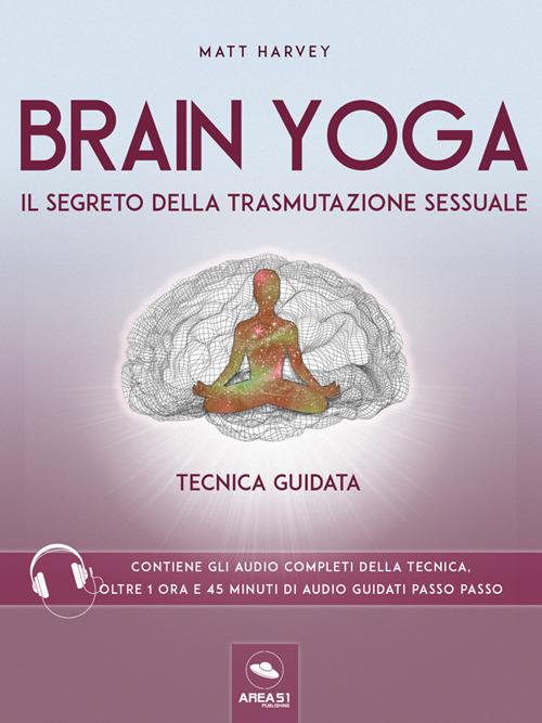 Brain Yoga. Il segreto della trasmutazione sessuale. Tecnica guidata - Matt Harvey - ebook