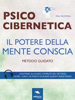 Psicocibernetica. Il potere della mente conscia. Metodo guidato