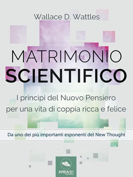 Matrimonio scientifico. I princìpi del Nuovo Pensiero per una vita di coppia ricca e felice - Wallace Delois Wattles - ebook