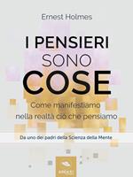 I pensieri sono cose. Come manifestiamo nella realtà ciò che pensiamo