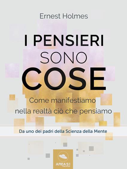 I pensieri sono cose. Come manifestiamo nella realtà ciò che pensiamo - Ernest Shurtleff Holmes - ebook