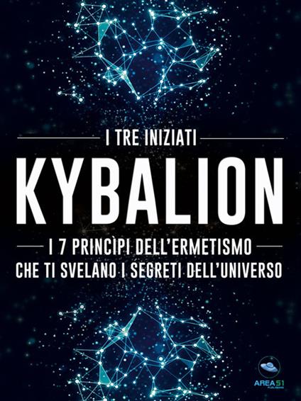 Kybalion. I 7 princìpi dell'ermetismo che ti svelano i segreti dell'universo - I Tre Iniziati - ebook