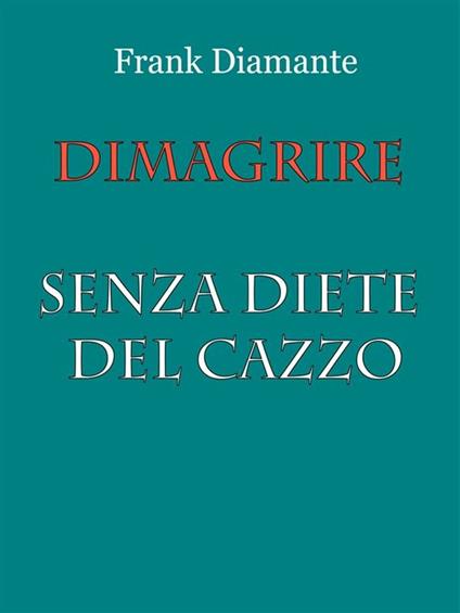 Dimagrire senza diete del cazzo - Frank Diamante - ebook