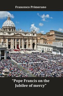 Pope Francis on the jubilee of mercy. Ediz. italiana e inglese - Francesco Primerano - copertina