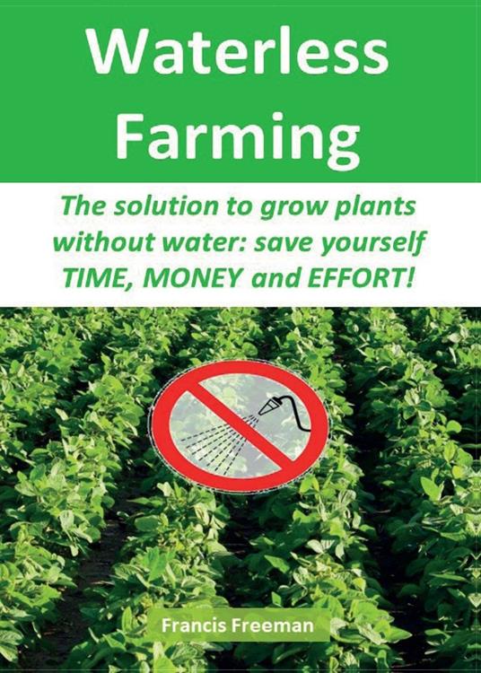 Waterless Farming. The solution to grow plants without water: save youself time, money and effort! - Francis Freeman - copertina